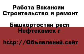 Работа Вакансии - Строительство и ремонт. Башкортостан респ.,Нефтекамск г.